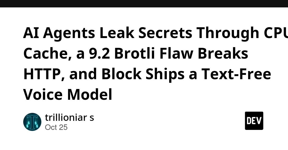 Source preview related to: AI Agents Leak Secrets Through CPU Cache, a 9.2 Brotli Flaw Breaks HTTP, and Block Ships a Text-Free Voice Model